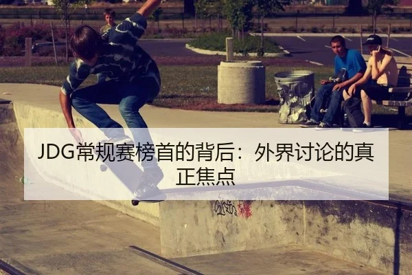 JDG常规赛榜首的背后：外界讨论的真正焦点